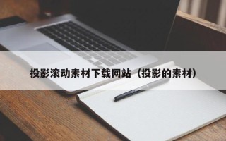 威海投影滚动素材下载网站（投影的素材）