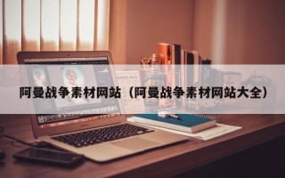 威海阿曼战争素材网站（阿曼战争素材网站大全）