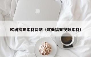 威海欧洲搞笑素材网站（欧美搞笑视频素材）