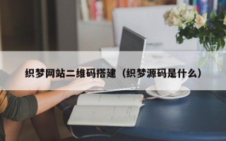 威海织梦网站二维码搭建（织梦源码是什么）