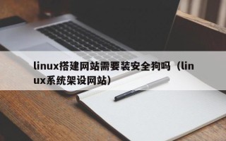 威海linux搭建网站需要装安全狗吗（linux系统架设网站）