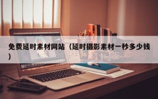 威海免费延时素材网站（延时摄影素材一秒多少钱）
