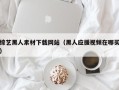 威海综艺黑人素材下载网站（黑人应援视频在哪买）
