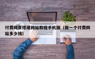 威海付费网页搭建网站教程手机版（做一个付费网站多少钱）