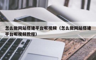 威海怎么做网站搭建平台呢视频（怎么做网站搭建平台呢视频教程）